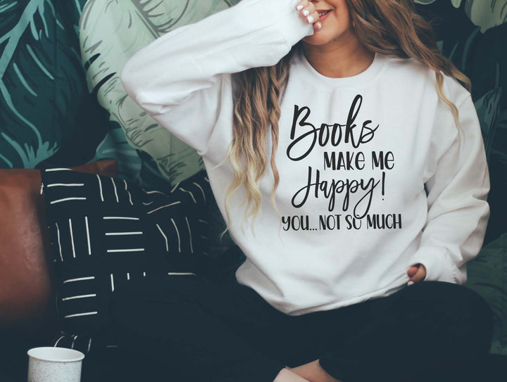 Books Make Me Happy You Not So Much. Bookish. Sweatshirt. Gift for Readers. Book Club Gift. Christmas. Back to School. Teacher Gift. Book.