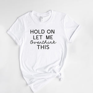 "Hold On Let Me Overthink This" Sarcastic T-Shirt