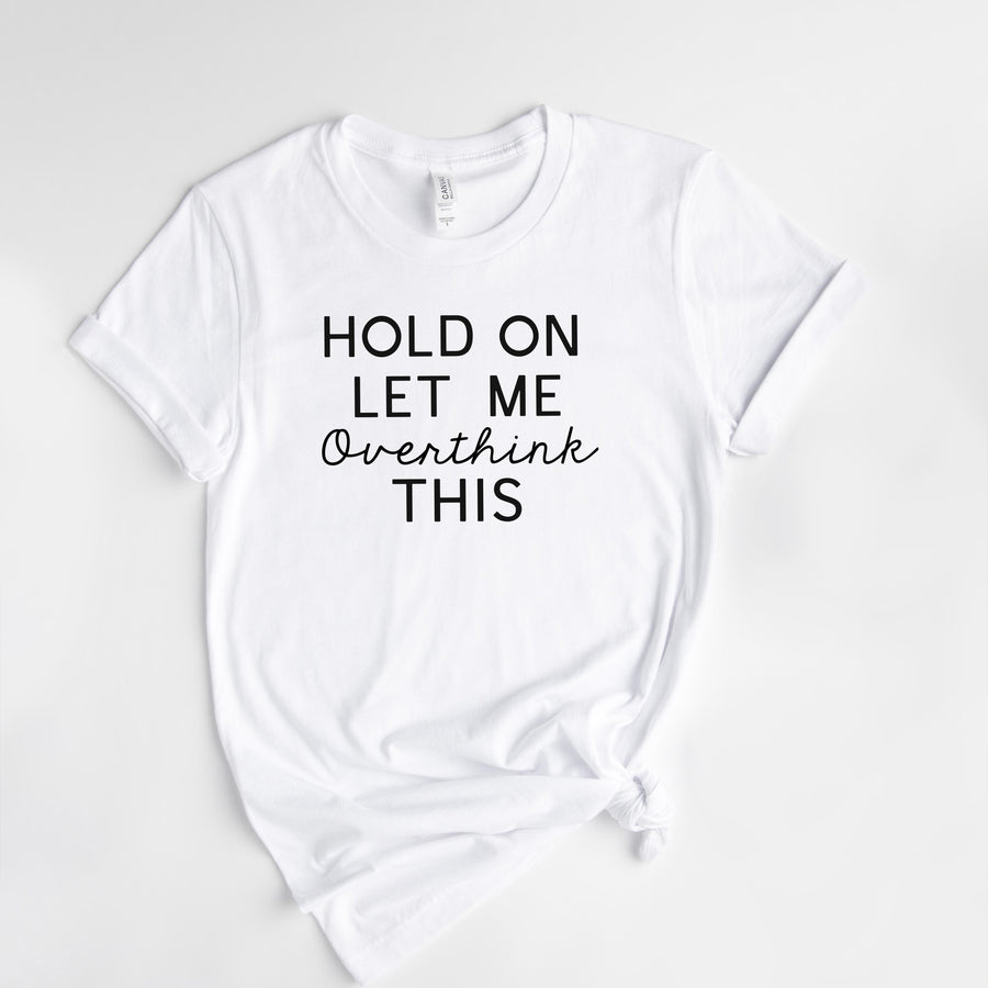 "Hold On Let Me Overthink This" Sarcastic T-Shirt