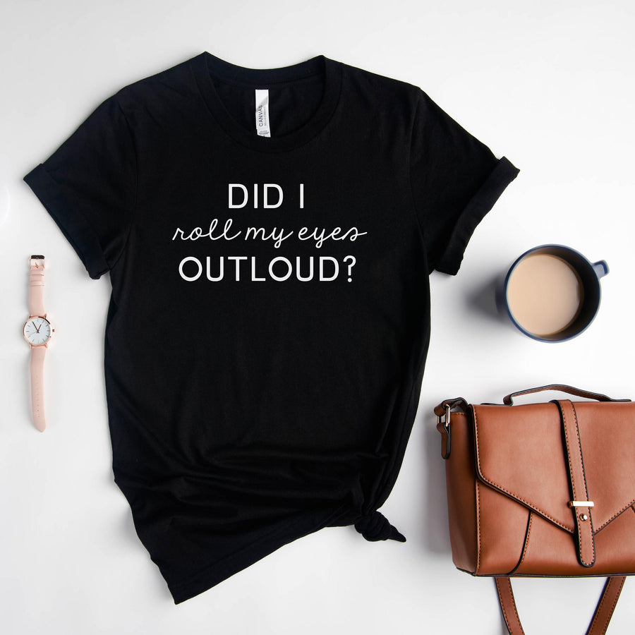 "Did I Roll My Eyes Outloud"  Sarcastic T-Shirt
